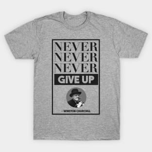 Never, Never, Never Give Up -- Winston Churchill T-Shirt